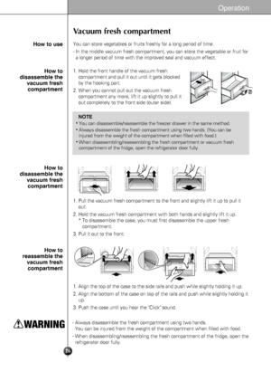 Page 2626
Operation
Vacuum fresh compartment
You can store vegetables or fruits freshly for a long period of time. 
- In the middle vacuum fresh compartment, you can store the vegetable or fruit for
a longer period of time with the improved seal and vacuum effect. How to use
1. Hold the front handle of the vacuum fresh
compartment and pull it out until it gets blocked
by the hooking part. 
2. When you cannot pull out the vacuum fresh
compartment any more, lift it up slightly to pull it
out completely to the...