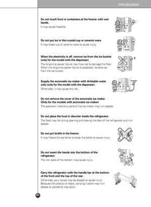 Page 1010
Introduction
Do not touch food or containers at the freezer with wet
hands.
It may cause frostbite.
Do not put ice in thin crystal cup or ceramic ware.
It may break cup or ceramic ware to cause injury.
When the electricity is off, remove ice from the ice bucket
(only for the model with the dispenser).
The long-time power failure may thaw ice to damage the floor. 
When the long-time power failure is expected, remove ice
from the ice bucket.
Supply the automatic ice maker with drinkable water
only (only...