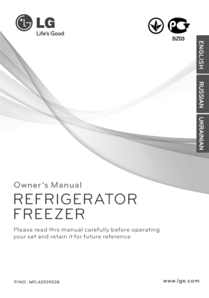 Page 1O w n e r ’s M a n u a l
P/ N O : MFL42939538 
P l e a s e re a d t h i s m a n u a l c a re f u l l y b e fo re o p e r a t i n g
yo u r s et a n d ret a i n i t fo r f u t u re re fe re n c e
R E F R I G E R ATO R
F R E E Z E R
w w w. l g e .c o mE N G L I S H
RUSSIAN
UKRAINIAN
BZ03
 