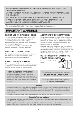 Page 33
wed, including the following
THIS REFRIGERATOR IS MANUFACTURED WITH GREAT CARE AND UTILIZES THE
LATEST IN TECHNOLOGY. 
WE ARE CONFIDENT THAT YOU WILL BE FULLY SATISFIED WITH ITS PERFORMANCE
AND RELIABILITY.
BEFORE USING YOUR REFRIGERATOR, PLEASE READ THIS BOOKLET CAREFULLY. 
IT PROVIDES EXACT INSTRUCTIONS FOR INSTALLATION, OPERATION, AND
MAINTENANCE, AND ALSO SUPPLIES SOME USEFUL HINTS.
The working life of this set is 7 years since the date of delivery to co\
nsumer.
IMPORTANT WARNINGS
VERY DANGEROUS...