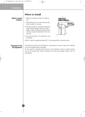 Page 11
1. Place your appliance where it is easy touse.
2. Avoid placing the unit near heat sources, direct sunlight or moisture.
3. To ensure proper air circulation around the fridge -freezer, please maintain sufficient
space on both the sides as well as top and
maintain at least 2 inches (5 cm) from the
rear wall.
4. To avoid vibrations, the appliance must be leveled.
5. Dont install the appliance below 5 °C. It may cause affect the performance. 

6
Installation
Select a good
location

Where to Install...