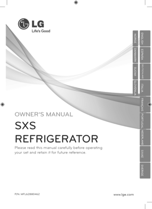 Page 1OWNER’S MANUAL
SXS
REFRIGERATOR
Please read this manual carefully before operating
your set and retain it for future reference.
P/N: MFL62880462www.lge.com
ENGLISH
ENGLISH
ESPAÑA
DEUTSCHLAND
ITALIA
FRANÇAIS
PORTUGAL
NEDERLAND
A
SVERIGE
ENGLISH
NORGE
DANMARK
SUOMI
SLOVENIJA
 