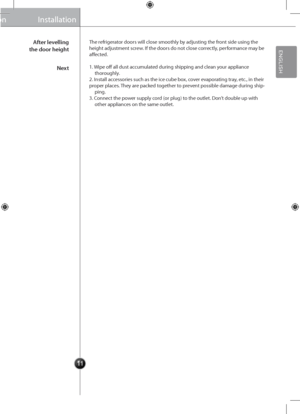 Page 1111
Installation
The refrigerator doors will clos\ge smoothly by adjusting the front side using the height adjustment screw. If the doors do not\g close correctly, performance may be affected.
1. Wipe off all dust ac\gcumulated during shipping and cl\gean your appliance  thoroughly.2. Install accessories such as the ic\ge cube box, cover evaporating tray, etc., in theirproper places. They are packed together to prevent possible damage d\guring ship-ping.3. Connect the power supply cord (or plug) to the...