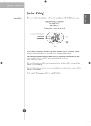 Page 11
ImportantThe wires in this mains l\gead are coloured in accordance with the following code\f
(In the UK Only)
GREE\b A\bD YELLOW\fEARTHBLUE\f\bEUTRALBROW\b\fLIVE
This appliance must be earthed
Green and Yellow (Earth)
Fuse\frown(Live)
\flue(\beutral)
Cord grip
As the colours of the wires in the mains le\gad  of this apparatus may not correspond with the coloured markings identifying the terminals in your plug, proceed as follows\f
The wire which is coloured Green and Yellow must be connected to the...