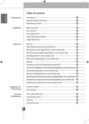 Page 22
3
3
5
8
12
26
28
32
8
12
26
29
34
9
24
27
29
34
30
10
25
27
29
34
31
10
26
28
Introd\fction
Important sa\bety instr\fctions
Identification o\b parts
Where to install
Feed water pipe installation
Door removal
Height adj\fstment
Door replacement
Starting
Wine holder (Applicable to some models only)
Vac\f\fm Fresh(Applicable to some models only)
No Pl\fmbing Ice & Water (Applicable to some models only)
Convert into a vegetable or meat compartment (Applicable to some models only)
Opti Temp Zone (Applicable...