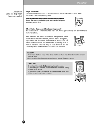 Page 1616
Operation
Cautions in
using the dispenser (on some model)
WARNING
• Nev er insert the hand or any other objec t into the ic echute since it may damage the parts or  
   hurt the hand .
•  W hen ic e is disc olored, st op using the dispenser and call the servic e centre .
To get cold water
The dispensed wa ter is not ic y cold, but just c ool or cold. If you w ant colder w ater, 
dispense ic e before dispensing w ater .
and then push it back.
When the ice dispenser will not operate properly
It  is...