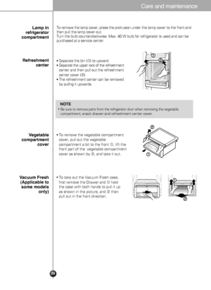 Page 2827
To remove the lamp cover, press the protrusionunder the lamp cover to the front and
then pull the lamp cover out. 
Turn the bulb counterclockwise. Max. 40 W bulb for refrigerator is used \
and can be
purchased at a service center.L\bmp in
refriger\btor
\fomp\brtment
Separate the bin ( ) to upward.
Separate the upper rack of the refreshment
center and then pull out the refreshment
center cover 
().
The refreshment center can be removed
by pulling it  upwards.
Refreshment
\fenter
To remove the...