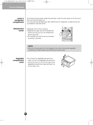 Page 2353
Care and maintenance
To remove the lamp cover, press the protrusionunder the lamp cover to the front and
then pull the lamp cover out. 
Turn the bulb counterclockwise. Max. 40 W bulb for refrigerator is used and can be
purchased at a service center.Lamp in
refrigerator
compartment
Separate the bin () to upward.
Separate the upper rack of the refreshment
center and then pull out the refreshment
center cover 
().
The refreshment center can be removed
by pulling it upwards.
Refreshment
center
To...