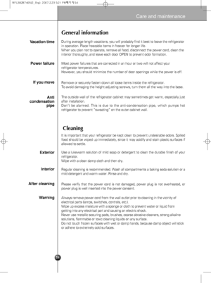 Page 240 0 Suggestion on food storage
54
Care and maintenance
General information
Cleaning
During average length vacations, you will probably find it best to leave the refrigerator
in operation. Place freezable items in freezer for longer life.
When you plan not to operate, remove all food, disconnect the power cord, clean the
interior thoroughly, and leave each door OPEN to prevent odor formation.Vacation time
Power failure
If you move
Anti
condensation
pipe
Most power failures that are corrected in an hour or...