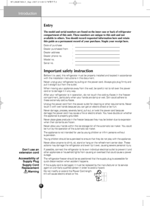 Page 3Entry
The model and serial numbers are found on the inner case or back of refrigerator
compartment of this unit. These numbers are unique to this unit and not
available to others. You should record requested information here and retain
this guide as a permanent record of your purchase. Staple your receipt here.
Date of purchase : 
Dealer purchased from :
Dealer address :
Dealer phone no. :
Model no. :
Serial no. :
Before it is used, this refrigerator must be properly installed and located in accordance...