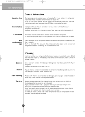 Page 2525
Care and maintenance
General information
Cleaning
During average length vacations, you will probably find it best to leave the refrigerator
in operation. Place freezable items in freezer for longer life.
When you plan not to operate, remove all food, disconnect the power cord, clean the
interior thoroughly, and leave each door OPEN to prevent odor formation.Vacation time
Power failure
If you move
Anti
condensation
pipe
Most power failures that are corrected in an hour or two will not affect your...