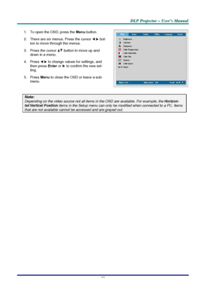 Page 29D D
D
L L
L
P P
P
   
 
P P
P
r r
r
o o
o
j j
j
e e
e
c c
c
t t
t
o o
o
r r
r
   
 
– –
–
   
 
U U
U
s s
s
e e
e
r r
r
’ ’
’
s s
s
   
 
M M
M
a a
a
n n
n
u u
u
a a
a
l l
l
   
 
–
 23 –
 
1.  To open the OSD, press the Menu button.  
2.  There are six menus. Press the cursor 
 but-
ton to move through the menus.  
3.  Press the cursor 
 button to move up and 
down in a menu.  
4. Press 
 to change values for settings, and 
then press Enter or  to confirm the new set-
ting. 
5. Press Menu to close the...