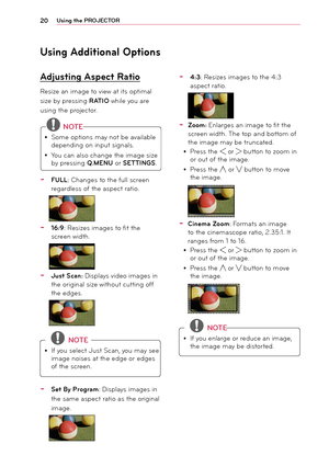 Page 2020Using the PROJEC\fOR
Using Additional Options
Adjusting Aspect Ratio
Resize an i\bage to view at its opti\bal 
size by pressing RA\fIO while you are 
using the projector.
 NO\fE
y
y So\be options \bay not be available 
\fepen\fing on input sig\rnals.
y
y You can also change the i\bage s\rize 
by pressing Q.MENU or SE\f\fINGS.
- FULL: Changes to the full screen 
regar\fless of the aspect ratio.
- 16:9: Resizes i\bages to fit the 
screen wi\fth.
- Just Scan: Displays vi\feo i\bages in 
the original size...