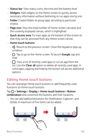 Page 43Basic Functions43
•	Status bar: View status icons, the time and the battery level.
•	 Widgets: Add widgets to the Home screen to quickly access 
necessary information without bothering to run apps one by one.
•	 Folder: Create folders to group apps according to particular 
criteria.
•	 Page icon: View the total number of Home screen canvases and 
the currently displayed canvas, which is highlighted.
•	 Quick access area: Fix main apps at the bottom of the screen so 
that they can be accessed from any...