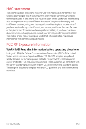 Page 144For Your Safety143
HAC statement
This phone has been tested and rated for use with hearing aids for some of the 
wireless technologies that it uses. However, there may be some newer wireless 
technologies used in this phone that have not been tested yet for use with hearing 
aids. It is important to try the different features of this phone thoroughly and 
in different locations, using your hearing aid or cochlear implant, to determine if 
you hear any interfering noise. Consult your service provider or...