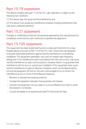 Page 157For Your Safety156
Part 15.19 statement
This device complies with part 15 of the FCC rules. Operation is subject to the 
following two conditions:
(1) This device may not cause harmful interference, and
(2) This device must accept any interference received, including interference that 
may cause undesired operation.
Part 15.21 statement
Changes or modifications that are not expressly approved by the manufacturer for 
compliance could void the user’s authority to operate the equipment.
Part 15.105...