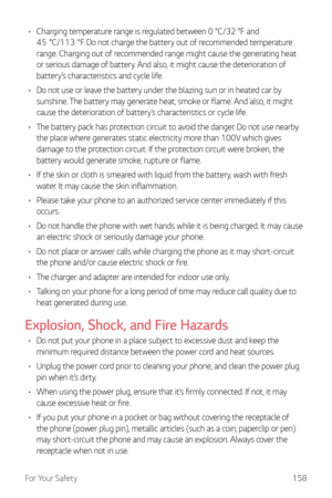 Page 159For Your Safety158
•	Charging	temperature	r ange	is	r egulated	bet ween	0	°C/32	°F	and	45 °C/113 °F.	D
o	no t	char ge	the	batt ery	out	o f	r ecommended	t emperature	range. Char

ging out of recommended range might cause the generating heat 
or serious damage of battery. And also, it might cause the deterioration of 
battery’s characteristics and cycle life.
•	 Do not use or leave the battery under the blazing sun or in heated car by 
sunshine. The battery may generate heat, smoke or flame. And also, it...