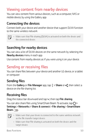 Page 54Basic Functions53
Viewing content from nearby devices
You can view content from various devices, such as a computer, NAS or 
mobile device, by using the Gallery app.
Connecting the devices
Connect both your device and another device that support DLNA function 
to the same wireless network.
•	Make sure that File sharing (DLNA) is activated on both the device and 
the connected device.
Searching for nearby devices
You can view a list of DLNA devices on the same network by selecting the 
Nearby devices...