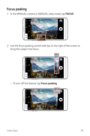 Page 77Useful Apps76
Focus peaking
1 In the MANUAL camera or MANUAL video mode, tap FOCUS.
2 Use the focus peaking control slide bar on the right of the screen to 
bring the subject into focus.
•	To turn off the feature, tap Focus peaking.  