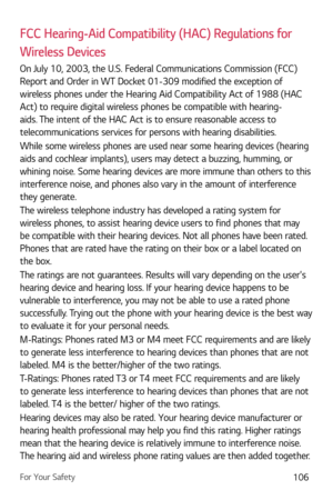 Page 107For Your Safety106
FCC Hearing-Aid Compatibility (HAC) Regulations for 
Wireless Devices
On July 10, 2003, the U.S. Federal Communications Commission (FCC) 
Report and Order in WT Docket 01-309 modified the exception of 
wireless phones under the Hearing Aid Compatibility Act of 1988 (HAC 
Act) to require digital wireless phones be compatible with hearing-
aids. The intent of the HAC Act is to ensure reasonable access to 
telecommunications services for persons with hearing disabilities.
While some...