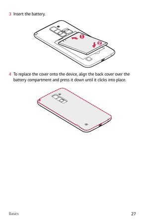 Page 28Basics27
3  Insert the battery.
4  To replace the cover onto the device, align the back cover over the 
batter
y compartment and press it down until it clicks into place. 