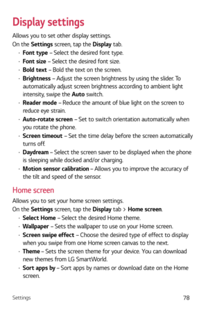 Page 79Settings78
Display settings
Allows you to set other display settings. 
On the Settings screen, tap the Display tab.
b Font type – Select the desired font type.
b Font size – Select the desired font size.
b Bold text  – Bold the text on the screen.
b Brightness  – Adjust the screen brightness by using the slider. To 
automatically adjust screen brightness according to ambient light 
intensity, swipe the Auto  switch.
b Reader mode  – Reduce the amount of blue light on the screen to 
reduce eye...
