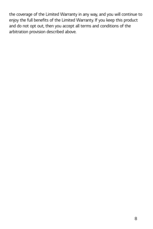 Page 9 8
the coverage of the Limited Warranty in any way, and you will continue to 
enjoy the full benefits of the Limited Warranty. If you keep this product 
and do not opt out, then you accept all terms and conditions of the 
arbitration provision described above. 