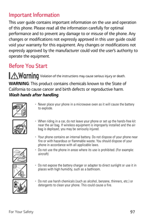 Page 98For Your Safety97
Important Information
This user guide contains important information on the use and operation 
of this phone. Please read all the information carefully for optimal 
performance and to prevent any damage to or misuse of the phone. Any 
changes or modifications not expressly approved in this user guide could 
void your warranty for this equipment. Any changes or modifications not 
expressly approved by the manufacturer could void the user’s authority to 
operate the equipment.
Before You...