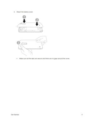 Page 20Get Started 11 
3. Attach the battery cover. 
 
 
 Make sure all the tabs are secure and there are no gaps around the cover. 
   