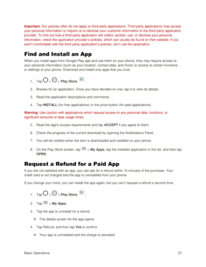 Page 46Basic Operations 37 
Important: Our policies often do not apply to third-party applications. Third-party applications may access 
your personal information or require us to disclose your customer information to the third-party application 
provider. To find out how a third-party application will collect, access, use, or disclose your personal 
information, check the application provider‘s policies, which can usually be found on their website. If you 
aren‘t comfortable with the third-party application‘s...