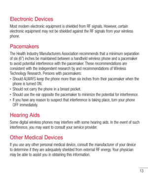 Page 1313
Electronic Devices
Most modern electronic equipment is shielded from RF signals. However, certain 
electronic equipment may not be shielded against the RF signals from your wireless 
phone.
Pacemakers
The Health Industry Manufacturers Association recommends that a minimum separation 
of six (6”) inches be maintained between a handheld wireless phone and a pacemaker 
to avoid potential interference with the pacemaker. These recommendations are 
consistent with the independent research by and...