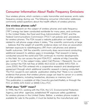 Page 124123
Consumer Information About Radio Frequency Emissions
Your wireless phone, which contains a radio transmitter and receiver, emits radio 
frequency energy during use. The following consumer information addresses 
commonly asked questions about the health effects of wireless phones.
Are wireless phones safe?Scientific research on the subject of wireless phones and radio frequency 
(“RF”) energy has been conducted worldwide for many years, and continues. 
In the United States, the Food and Drug...