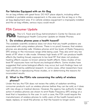 Page 132131
For Vehicles Equipped with an Air BagAn air bag inflates with great force. DO NOT place objects, including either 
installed or portable wireless equipment, in the area over the air bag or in the 
air bag deployment area. If in-vehicle wireless equipment is improperly installed 
and the air bag inflates, serious injury could result.
FDA Consumer Update
  The U.S. Food and Drug Administration’s Center for Devices and 
Radiological Health Consumer Update on Mobile Phones:
1.  Do wireless phones pose a...