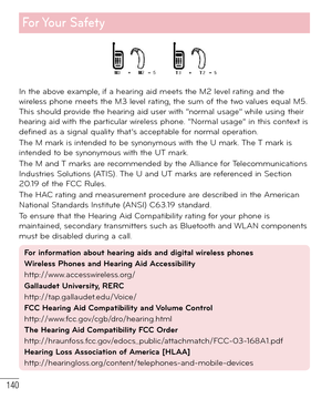 Page 141140
For Your  Safety
In the above example, if a hearing aid meets the M2 level rating and the 
wireless phone meets the M3 level rating, the sum of the two values equal M5. 
This should provide the hearing aid user with “normal usage” while using their 
hearing aid with the particular wireless phone. “Normal usage” in this context is 
defined as a signal quality that’s acceptable for normal operation.
The M mark is intended to be synonymous with the U mark. The T mark is 
intended to be synonymous with...