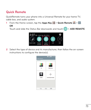 Page 7473
Quick Remote
QuickRemote turns your phone into a Universal Remote for your home TV, 
cable box, and audio system.
1  From the Home screen, tap the Apps Key  > Quick Remote  > .
OR 
Touch and slide the Status Bar downwards and touch 
 > ADD REMOTE.
2  Select the type of device and its manufacturer, then follow the on-screen 
instructions to conﬁ gure the device(s). 