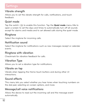 Page 9392
Settings
Vibrate strength
Allows you to set the vibrate strength for calls, notifications, and touch 
feedback.
Quiet mode
Tap the switch  to enable this function. Tap the Quiet mode menu title to 
open a screen to set the days and times to automatically turn off all sounds 
except for alarms and media and to set allowed calls during the quiet mode.
Ringtone 
Select the ringtone for incoming calls.
Notification sound
Select the ringtone for notifications such as new messages receipt or calendar...