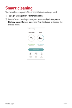 Page 108Useful Apps107
Smart cleaning
You can delete temporary files or apps that are no longer used.
1 Tap   Management  Smart cleaning.
2 On the Smart cleaning screen, you can access Optimize phone, 
Battery usage,  Battery saver, and Test hardware by tapping the 
desired menu. 