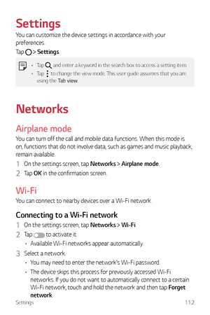 Page 113Settings112
Settings
You can customize the device settings in accordance with your 
preferences.
Tap 
  Settings.
•	 Tap  and enter a keyword in the search box to access a setting item.
•	 Tap 
 to change the view mode. This user guide assumes that you are 
using the Tab view.
Networks
Airplane mode
You can turn off the call and mobile data functions. When this mode is 
on, functions that do not involve data, such as games and music playback, 
remain available.
1 On the settings screen, tap Networks...