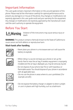 Page 149For Your Safety148
Important Information
This user guide contains important information on the use and operation of this 
phone. Please read all the information carefully for optimal performance and to 
prevent any damage to or misuse of the phone. Any changes or modifications not 
expressly approved in this user guide could void your warranty for this equipment. 
Any changes or modifications not expressly approved by the manufacturer could 
void the user’s authority to operate the equipment.
Before You...