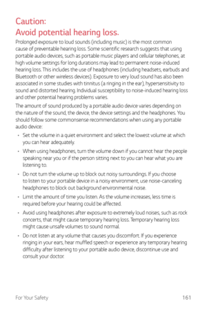 Page 162For Your Safety161
Caution:  
Av oid potential hearing loss.
Prolonged exposure to loud sounds (including music) is the most common 
cause of preventable hearing loss. Some scientific research suggests that using 
portable audio devices, such as portable music players and cellular telephones, at 
high volume settings for long durations may lead to permanent noise-induced 
hearing loss. This includes the use of headphones (including headsets, earbuds and 
Bluetooth or other wireless devices). Exposure to...