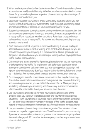 Page 177For Your Safety176
2.  When available, use a hands-free device. A number of hands-free wireless phone 
ac
cessories are readily available today. Whether you choose an installed mounted 
device for your wireless phone or a speaker phone accessory, take advantage of 
these devices if available to you.
3. 
 Make sur

e you place your wireless phone within easy reach and where you can 
reach it without removing your eyes from the road. If you get an incoming call at 
an inconvenient time, if possible, let...