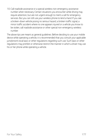Page 178For Your Safety177
10. 
 Call roadside assistanc
 e or a special wireless non-emergency assistance 
number when necessary. Certain situations you encounter while driving may 
require attention, but are not urgent enough to merit a call for emergency 
services. But you can still use your wireless phone to lend a hand. If you see 
a broken-down vehicle posing no serious hazard, a broken traffic signal, a 
minor traffic accident where no one appears injured or a vehicle you know to 
be stolen, call roadside...