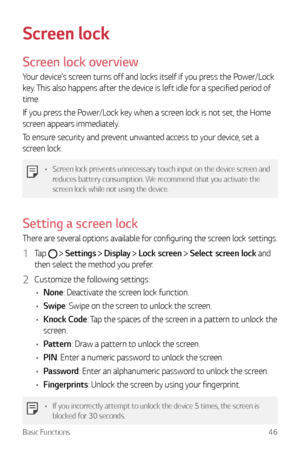 Page 47Basic Functions46
Screen lock
Screen lock overview
Your device's screen turns off and locks itself if you press the Power/Lock 
key. This also happens after the device is left idle for a specified period of 
time.
If you press the Power/Lock key when a screen lock is not set, the Home 
screen appears immediately.
To ensure security and prevent unwanted access to your device, set a 
screen lock.
•	Screen lock prevents unnecessary touch input on the device screen and 
reduces battery consumption. We...