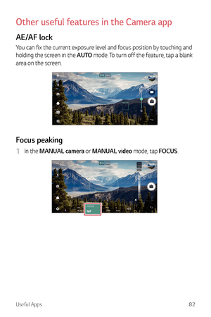 Page 83Useful Apps82
Other useful features in the Camera app
AE/AF lock
You can fix the current exposure level and focus position by touching and 
holding the screen in the AUTO mode. To turn off the feature, tap a blank 
area on the screen.
Focus peaking
1 In the MANUAL camera or MANUAL video mode, tap FOCUS.  