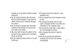 Page 119
hospitals as it may affect sensitive medical 
equipment.
Do not handle the phone with wet hands 
while it is being charged. It may cause an 
electric shock and can seriously damage 
your phone.
Do not charge a handset near flammable 
material as the handset can become hot 
and create a fire hazard.
Use a dry cloth to clean the exterior of the 
unit (do not use solvents such as benzene, 
thinner or alcohol).
Do not charge the phone when it is on soft 
furnishings.
•
•
•
•
The phone should be charged in...