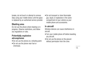 Page 1513
breaks, do not touch or attempt to remove. 
Stop using your mobile device until the glass 
is replaced by an authorised service provider.
Blasting area
Do not use the phone where blasting is in 
progress. Observe restrictions, and follow 
any regulations or rules.
Potentially explosive 
atmospheres
Do not use the phone at a refueling point.
Do not use the phone near fuel or 
chemicals.•
•
Do not transport or store flammable 
gas, liquid, or explosives in the same 
compartment of your vehicle as your...