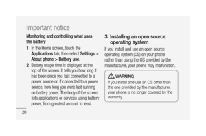 Page 2220
Monitoring and controlling what uses 
the battery
In the Home screen, touch the 
Applications tab, then select Settings > 
About phone > Battery use.
Battery usage time is displayed at the 
top of the screen. It tells you how long it 
has been since you last connected to a 
power source or, if connected to a power 
source, how long you were last running 
on battery power. The body of the screen 
lists applications or services using battery 
power, from greatest amount to least.
1 
2 
3.  Installing an...