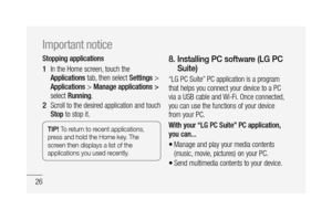 Page 2826
Stopping applications
In the Home screen, touch the 
Applications tab, then select Settings > 
Applications > Manage applications > 
select Running.
Scroll to the desired application and touch 
Stop to stop it.
TIP! To return to recent applications, 
press and hold the Home key. The 
screen then displays a list of the 
applications you used recently.
1 
2 
8.  Installing PC software (LG PC 
Suite)
“LG PC Suite” PC application is a program 
that helps you connect your device to a PC 
via a USB cable...