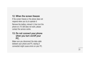 Page 3331
12.  When the screen freezes
If the screen freezes or the phone does not 
respond when you try to operate it:
Remove the battery, reinsert it, then turn the 
phone on. If it still does not work, please 
contact the service centre.
13.  Do not connect your phone 
when you turn on/off your 
PC. 
Make sure you disconnect the data cable 
between your phone and PC; leaving it 
connected might cause errors on your PC. 