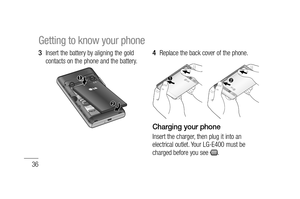 Page 3836
Insert the battery by aligning the gold 
contacts on the phone and the battery.3 Replace the back cover of the phone.
Charging your phone
Insert the charger, then plug it into an 
electrical outlet. Your LG-E400 must be 
charged before you see 
.
4 
Getting to know your phone 